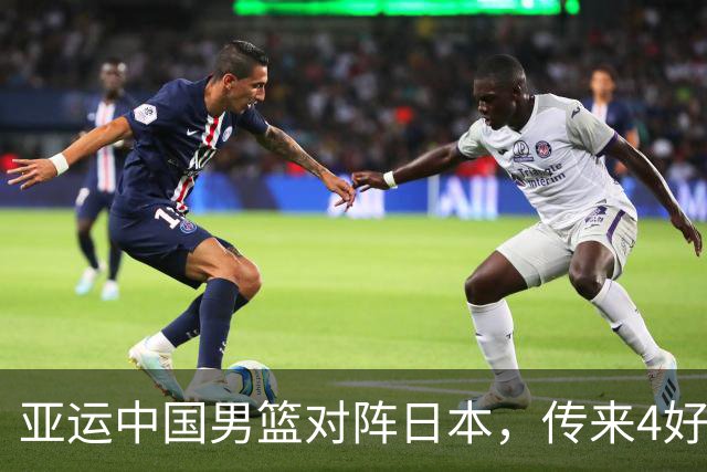 亚运中国男篮对阵日本，传来4好消息和2坏消息，男篮有望拿下胜利